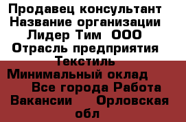 Продавец-консультант › Название организации ­ Лидер Тим, ООО › Отрасль предприятия ­ Текстиль › Минимальный оклад ­ 7 000 - Все города Работа » Вакансии   . Орловская обл.